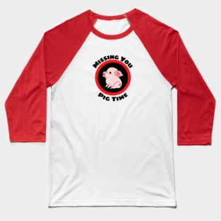 Missing You Pig Time - Pig Pun Baseball T-Shirt